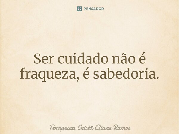 ⁠Ser cuidado não é fraqueza, é sabedoria.... Frase de Terapeuta Cristã Eliane Ramos.