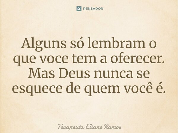 ⁠Alguns só lembram o que voce tem a oferecer. Mas Deus nunca se esquece de quem você é.... Frase de Terapeuta Eliane Ramos.