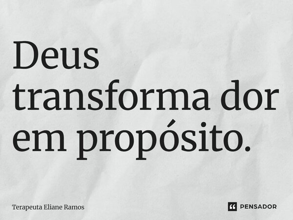 ⁠Deus transforma dor em propósito.... Frase de Terapeuta Eliane Ramos.