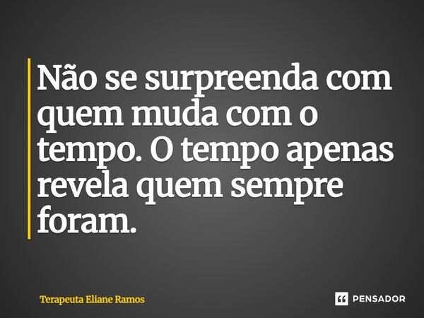 ⁠Não se surpreenda com quem muda com o tempo. O tempo apenas revela quem sempre foram.... Frase de Terapeuta Eliane Ramos.