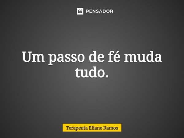 ⁠Um passo de fé muda tudo.... Frase de Terapeuta Eliane Ramos.