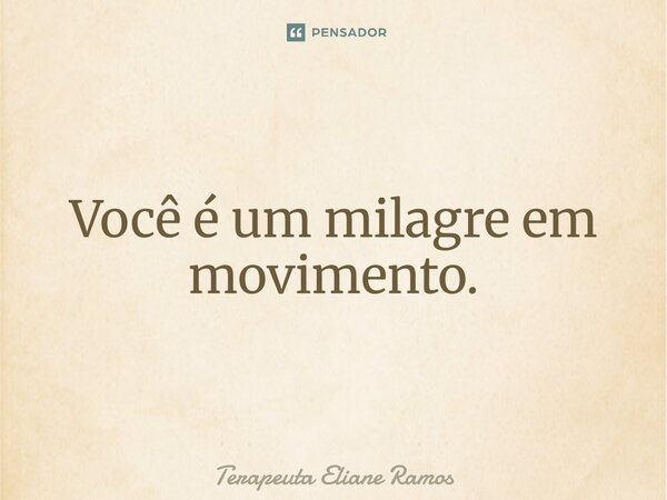 ⁠Você é um milagre em movimento.... Frase de Terapeuta Eliane Ramos.
