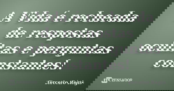 A Vida é recheada de respostas ocultas e perguntas constantes!... Frase de Terceiro Régis.