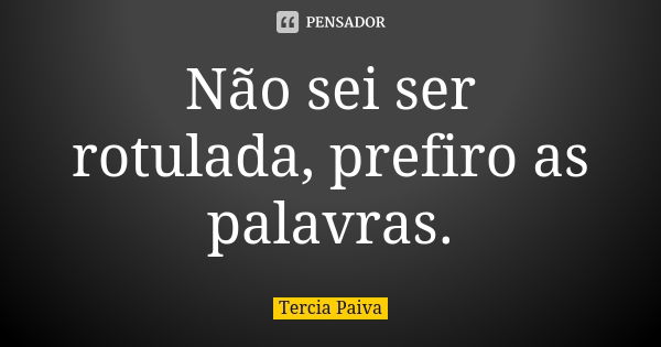 Não sei ser rotulada, prefiro as palavras.... Frase de Tercia Paiva.