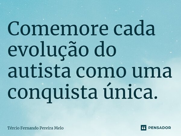 ⁠Comemore cada evolução do autista como uma conquista única.... Frase de Tércio Fernando Pereira Melo.