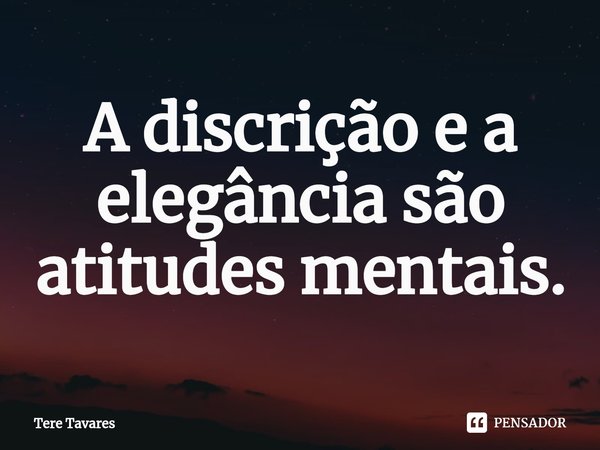 ⁠A discrição e a elegância são atitudes mentais.... Frase de Tere Tavares.