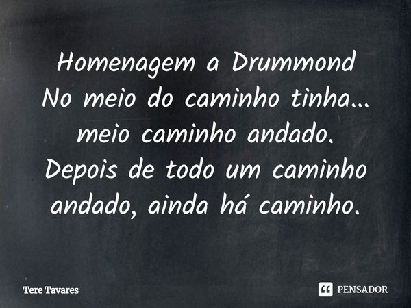 ⁠Homenagem a Drummond
No meio do caminho tinha... meio caminho andado.
Depois de todo um caminho andado, ainda há caminho.... Frase de Tere Tavares.