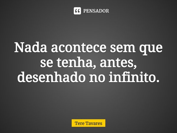 ⁠Nada acontece sem que se tenha, antes, desenhado no infinito.... Frase de Tere Tavares.