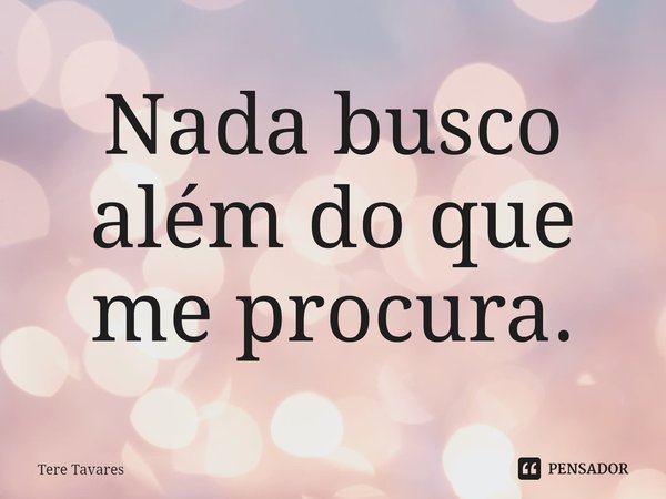 ⁠Nada busco além do que me procura.... Frase de Tere Tavares.