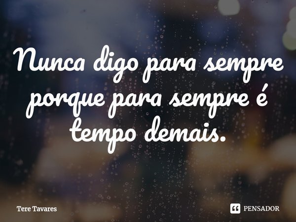 ⁠Nunca digo para sempre porque para sempre é tempo demais.... Frase de Tere Tavares.
