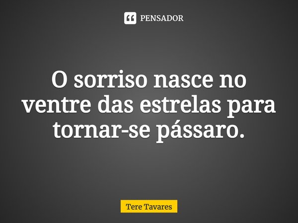 ⁠O sorriso nasce no ventre das estrelas para tornar-se pássaro.... Frase de Tere Tavares.