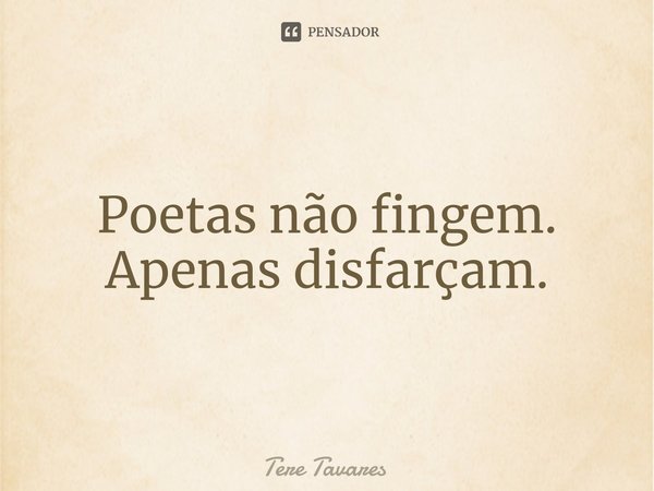 Poetas não fingem. Apenas disfarçam.⁠... Frase de Tere Tavares.