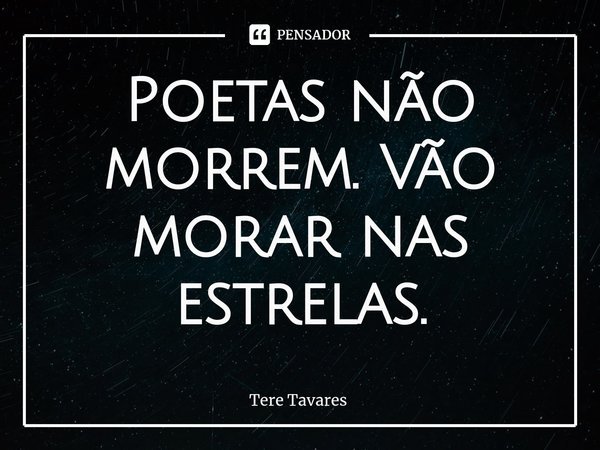 ⁠Poetas não morrem. Vão morar nas estrelas.... Frase de Tere Tavares.