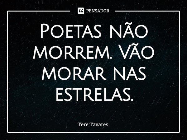 ⁠Poetas não morrem. Vão morar nas estrelas.... Frase de Tere Tavares.