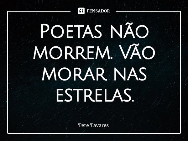 ⁠Poetas não morrem. Vão morar nas estrelas.... Frase de Tere Tavares.