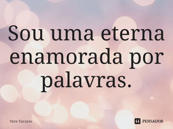 ⁠Sou uma eterna enamorada por palavras.... Frase de Tere Tavares.