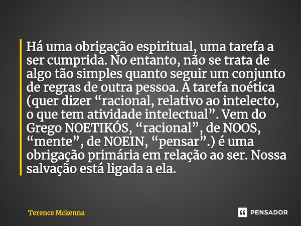 ⁠Há uma obrigação espiritual, uma tarefa a ser cumprida. No entanto, não se trata de algo tão simples quanto seguir um conjunto de regras de outra pessoa. A tar... Frase de Terence McKenna.