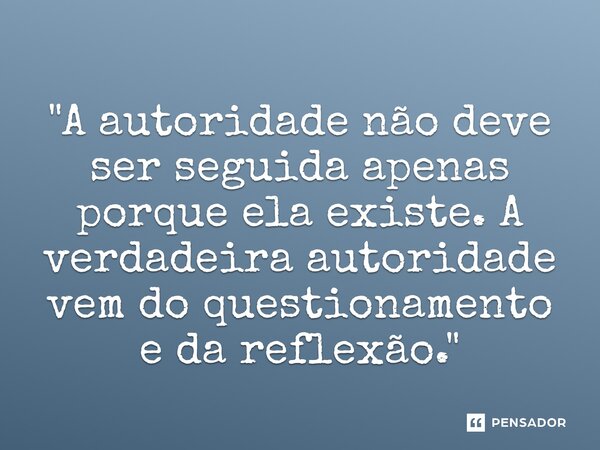 ⁠"A autoridade não deve ser seguida apenas porque ela existe. A verdadeira autoridade vem do questionamento e da reflexão."... Frase de Terence McKenna.