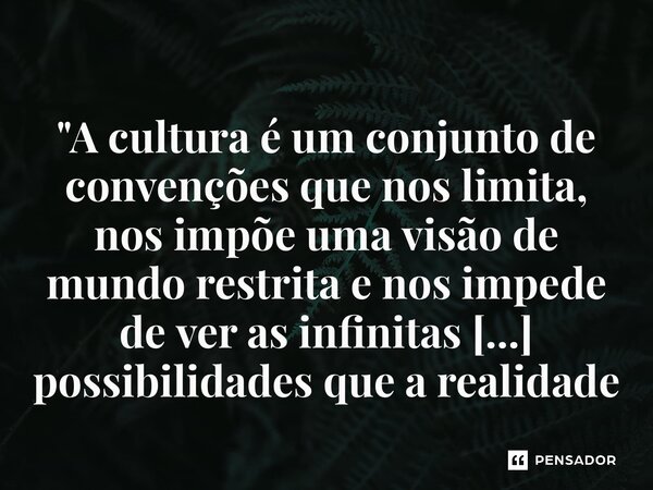 ⁠"A cultura é um conjunto de convenções que nos limita, nos impõe uma visão de mundo restrita e nos impede de ver as infinitas possibilidades que a realida... Frase de Terence McKenna.
