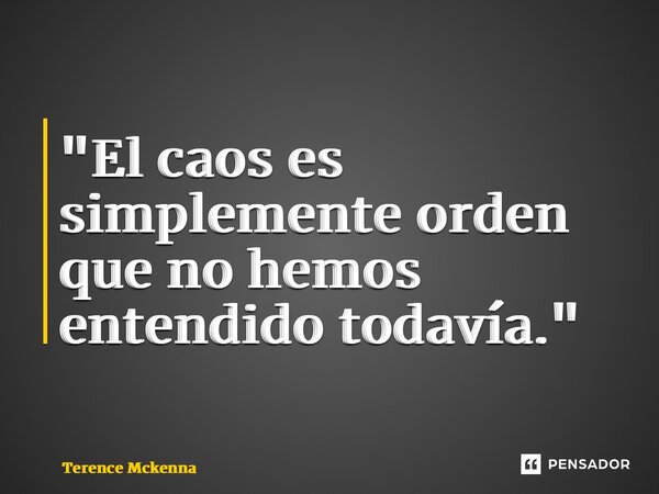 ⁠"El caos es simplemente orden que no hemos entendido todavía."... Frase de Terence McKenna.