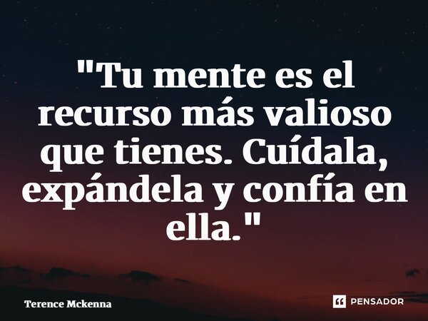 ⁠"Tu mente es el recurso más valioso que tienes. Cuídala, expándela y confía en ella."... Frase de Terence McKenna.