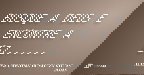 BUSQUE A DEUS E ENCONTRE A SI......... Frase de TERESA CRISTINA DE SOUZA VILLAS BOAS.