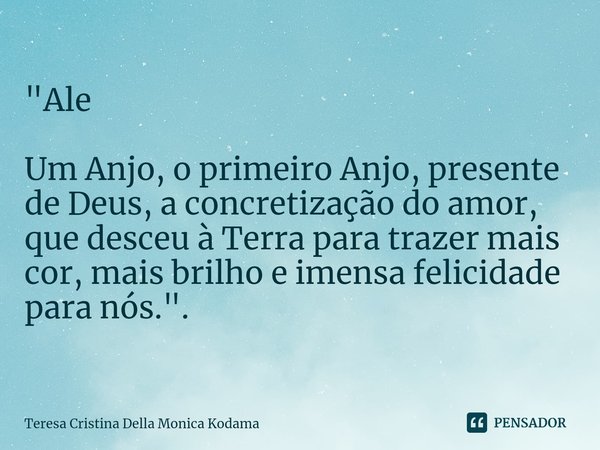 ⁠"Ale Um Anjo, o primeiro Anjo, presente de Deus, a concretização do amor, que desceu à Terra para trazer mais cor, mais brilho e imensa felicidade para nó... Frase de Teresa Cristina Della Monica Kodama.