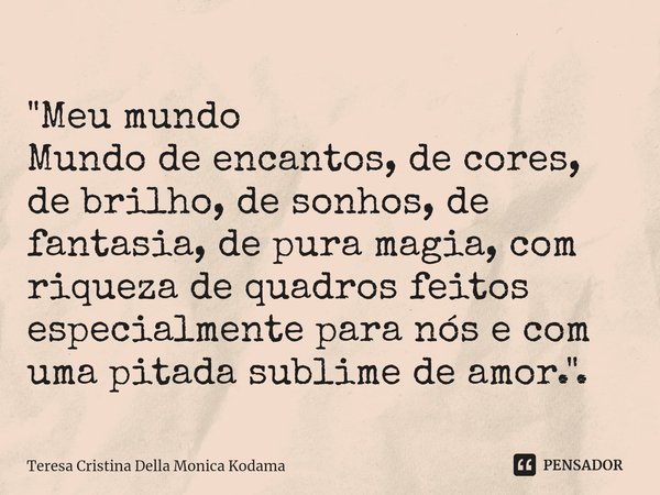 ⁠"Meu mundo Mundo de encantos, de cores, de brilho, de sonhos, de fantasia, de pura magia, com riqueza de quadros feitos especialmente para nós e com uma p... Frase de Teresa Cristina Della Monica Kodama.
