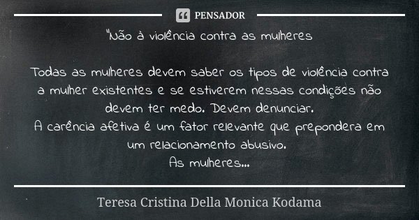 "Não à violência contra as mulheres Todas as mulheres devem saber os tipos de violência contra a mulher existentes e se estiverem nessas condições não deve... Frase de Teresa Cristina Della Monica Kodama.