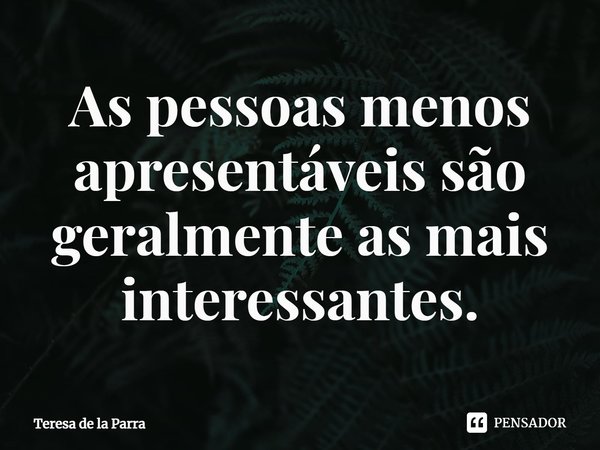 ⁠As pessoas menos apresentáveis são geralmente as mais interessantes.... Frase de Teresa de la Parra.