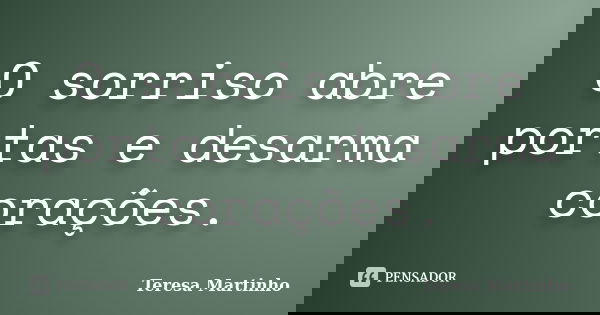 O sorriso abre portas e desarma corações.... Frase de Teresa Martinho.