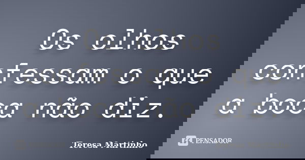 Os olhos confessam o que a boca não diz.... Frase de Teresa Martinho.