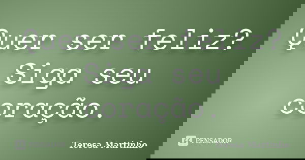 Quer ser feliz? Siga seu coração.... Frase de Teresa Martinho.