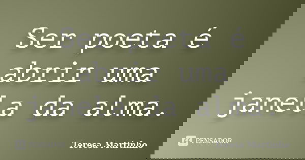 Ser poeta é abrir uma janela da alma.... Frase de Teresa Martinho.
