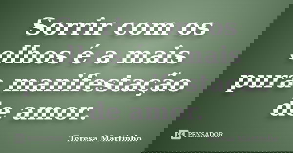 Sorrir com os olhos é a mais pura manifestação de amor.... Frase de Teresa Martinho.