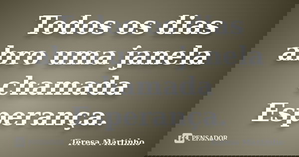 Todos os dias abro uma janela chamada Esperança.... Frase de Teresa Martinho.
