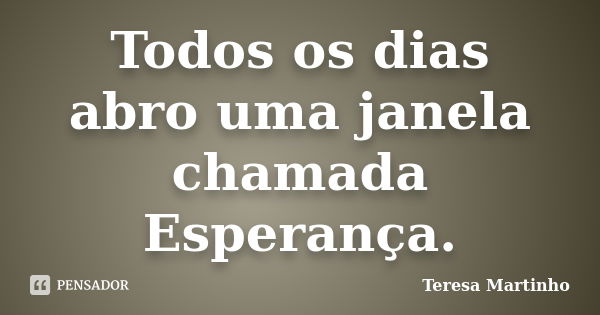 Todos os dias abro uma janela chamada Esperança.... Frase de Teresa Martinho.