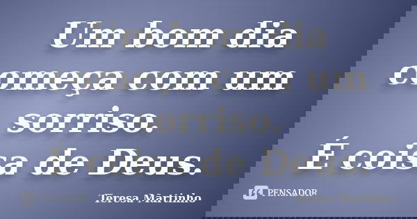 Um bom dia começa com um sorriso. É coisa de Deus.... Frase de Teresa Martinho.