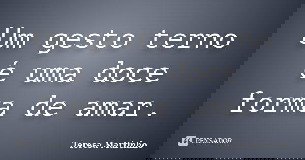 Um gesto terno é uma doce forma de amar.... Frase de Teresa Martinho.