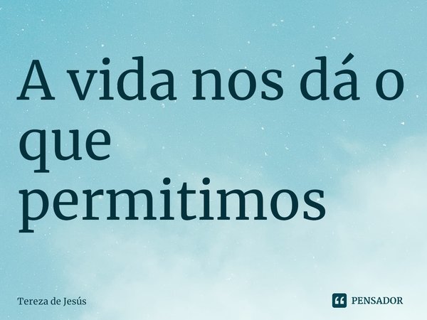 ⁠A vida nos dá o que permitimos... Frase de Tereza de Jesús.