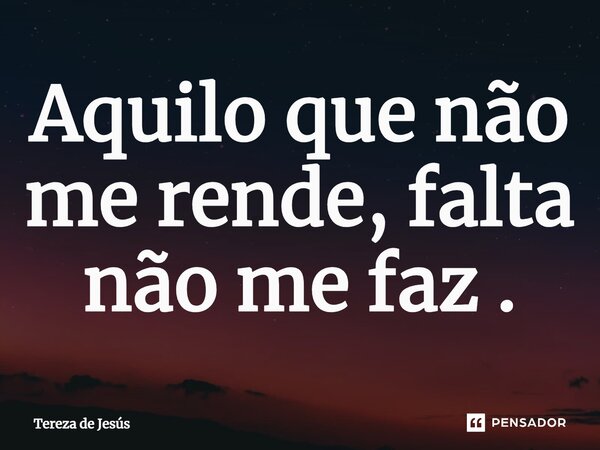 ⁠Aquilo que não me rende, falta não me faz.... Frase de Tereza de Jesús.