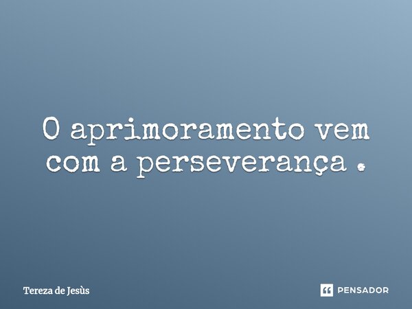 ⁠O aprimoramento vem com a perseverança .... Frase de Tereza de Jesús.