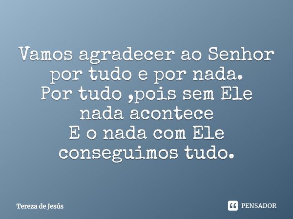 ⁠Vamos agradecer ao Senhor por tudo e por nada.
Por tudo ,pois sem Ele nada acontece
E o nada com Ele conseguimos tudo.... Frase de Tereza de Jesús.