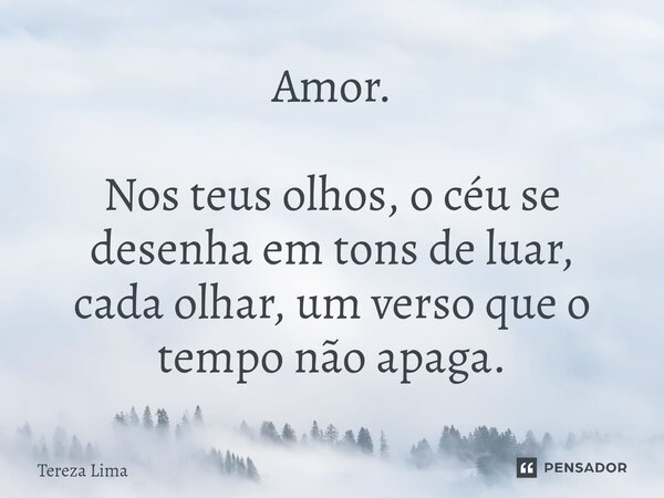 ⁠Amor. Nos teus olhos, o céu se desenha em tons de luar, cada olhar, um verso que o tempo não apaga.... Frase de Tereza Lima.