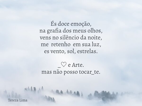 És doce emoção, na grafia dos meus olhos, vens no silêncio da noite, me retenho em sua luz, es vento, sol, estrelas. _♡ e Arte. mas não posso tocar_te.... Frase de Tereza Lima.