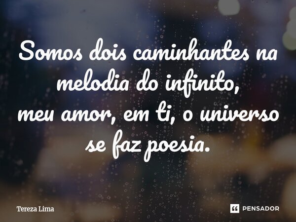 ⁠Somos dois caminhantes na melodia do infinito, meu amor, em ti, o universo se faz poesia.... Frase de Tereza Lima.