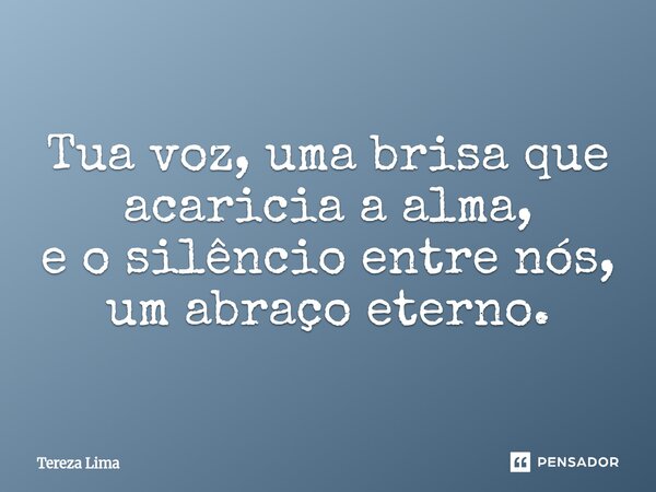 ⁠Tua voz, uma brisa que acaricia a alma, e o silêncio entre nós, um abraço eterno.... Frase de Tereza Lima.