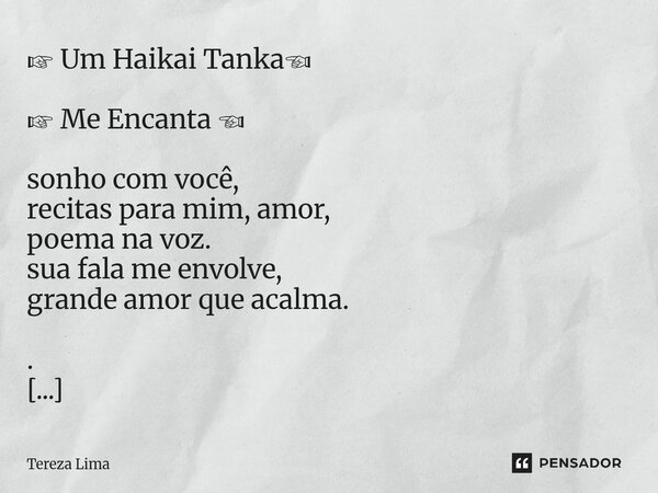 ☞ Um Haikai Tanka☜ ☞ Me Encanta ☜ sonho com você, recitas para mim, amor, poema na voz. sua fala me envolve, grande amor que acalma. . so.nho com vo.cê, re.ci.... Frase de Tereza Lima.
