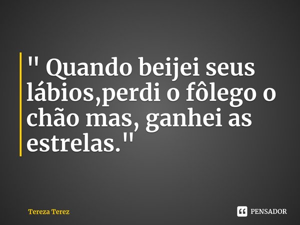 ⁠" Quando beijei seus lábios,perdi o fôlego o chão mas, ganhei as estrelas."... Frase de Tereza Terez.