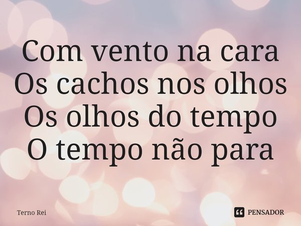 ⁠Com vento na cara
Os cachos nos olhos
Os olhos do tempo
O tempo não para... Frase de Terno Rei.